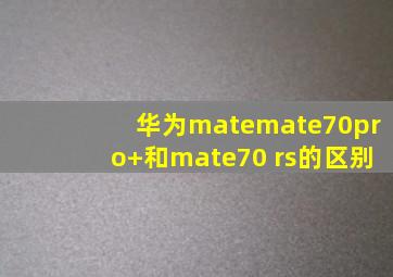 华为matemate70pro+和mate70 rs的区别